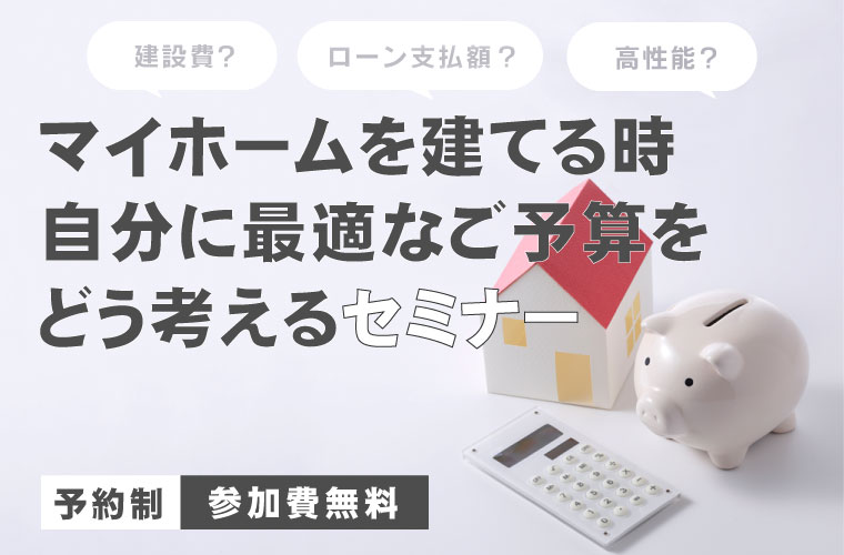 マイホームを建てる時、自分に最適なご予算をどう考えるセミナー<!--2月更新-->