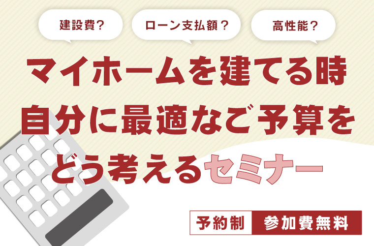 マイホームを建てる時、自分に最適なご予算をどう考えるセミナー<!--8月更新-->