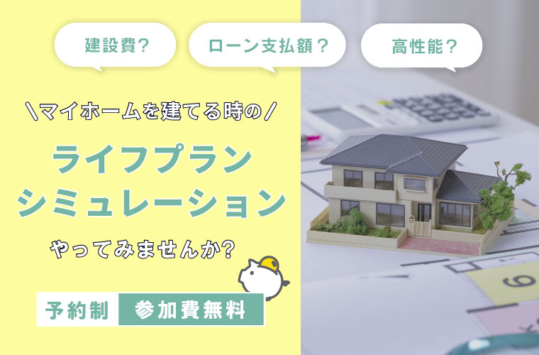 【無料相談会】<br>マイホームを建てる時のライフプランシミュレーションやってみませんか?